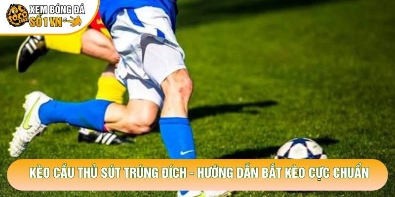 Kèo Cầu Thủ Sút Trúng Đích – Hướng Dẫn Bắt Kèo Cực Chuẩn