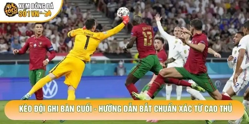 Kèo Đội Ghi Bàn Cuối – Hướng Dẫn Bắt Chuẩn Xác Từ Cao Thủ