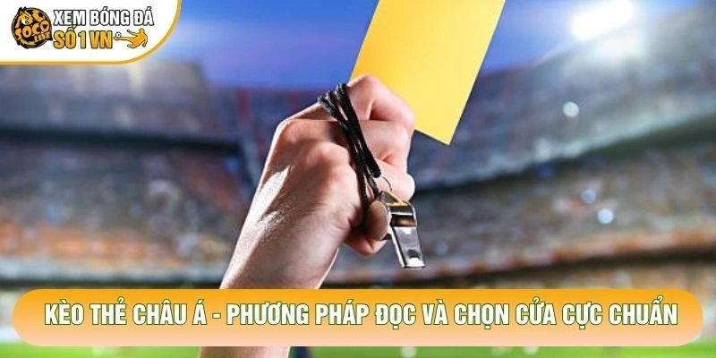 Kèo Thẻ Châu Á – Phương Pháp Đọc Và Chọn Cửa Cực Chuẩn