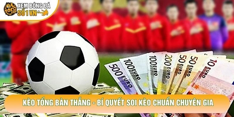 Kèo Tổng Bàn Thắng – Bí Quyết Soi Kèo Chuẩn Chuyên Gia