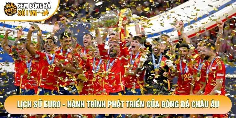 Lịch Sử Euro – Hành Trình Phát Triển Của Bóng Đá Châu Âu