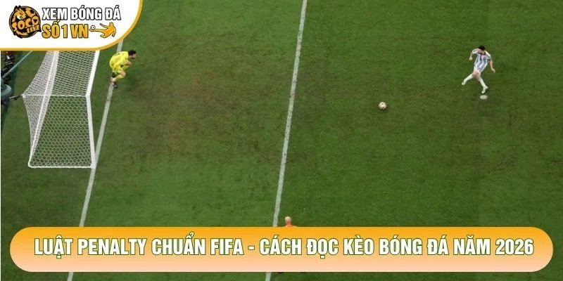 Luật Penalty Chuẩn Fifa – Cách Đọc Kèo Bóng Đá Năm 2026