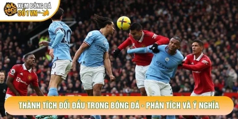 Thành Tích Đối Đầu Trong Bóng Đá - Phân Tích Và Ý Nghĩa